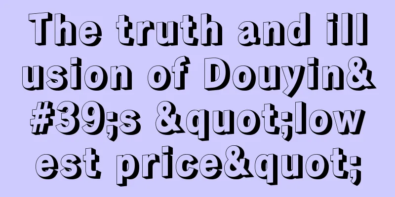 The truth and illusion of Douyin's "lowest price"