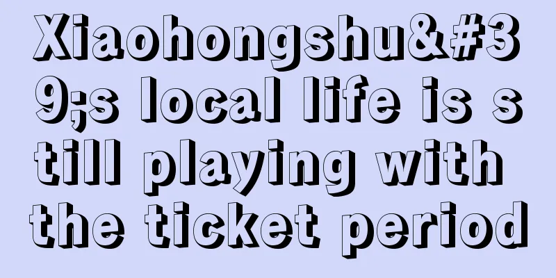 Xiaohongshu's local life is still playing with the ticket period