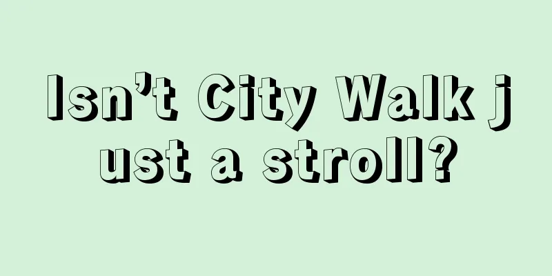 Isn’t City Walk just a stroll?
