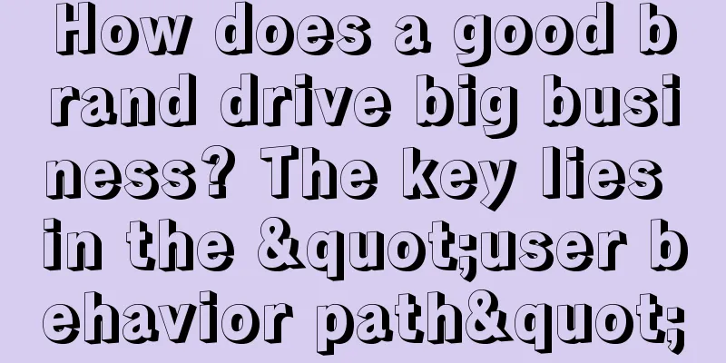 How does a good brand drive big business? The key lies in the "user behavior path"