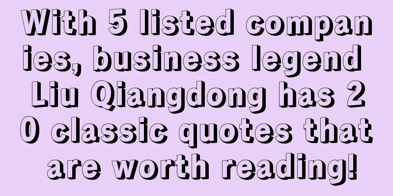 With 5 listed companies, business legend Liu Qiangdong has 20 classic quotes that are worth reading!