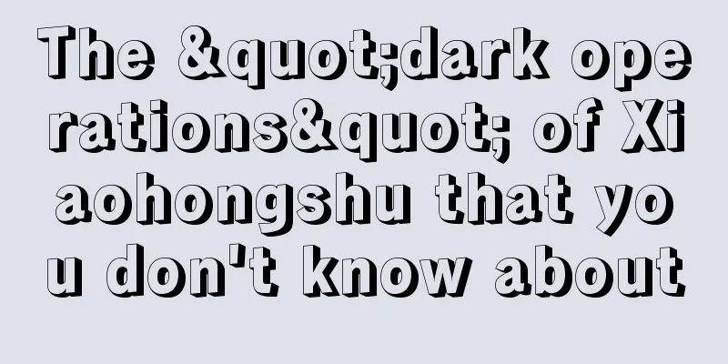 The "dark operations" of Xiaohongshu that you don't know about