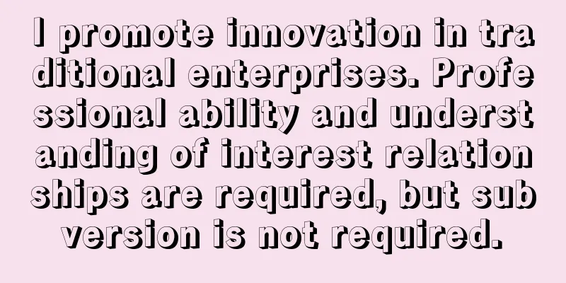 I promote innovation in traditional enterprises. Professional ability and understanding of interest relationships are required, but subversion is not required.