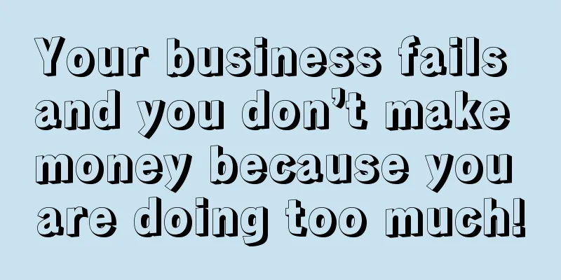 Your business fails and you don’t make money because you are doing too much!