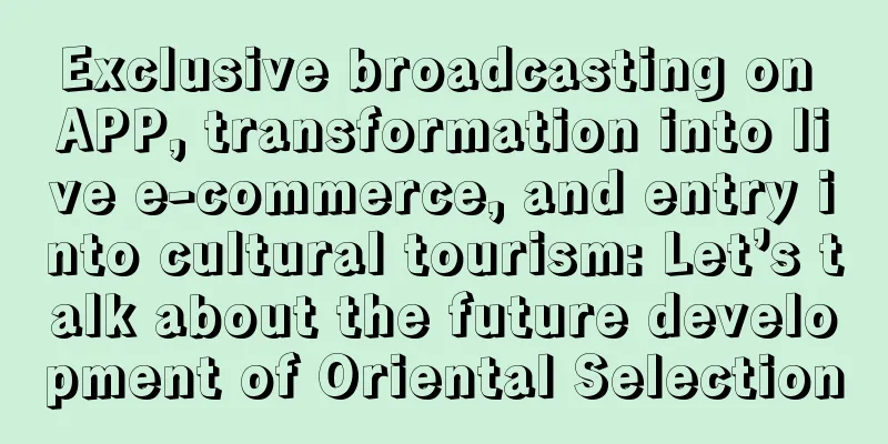 Exclusive broadcasting on APP, transformation into live e-commerce, and entry into cultural tourism: Let’s talk about the future development of Oriental Selection