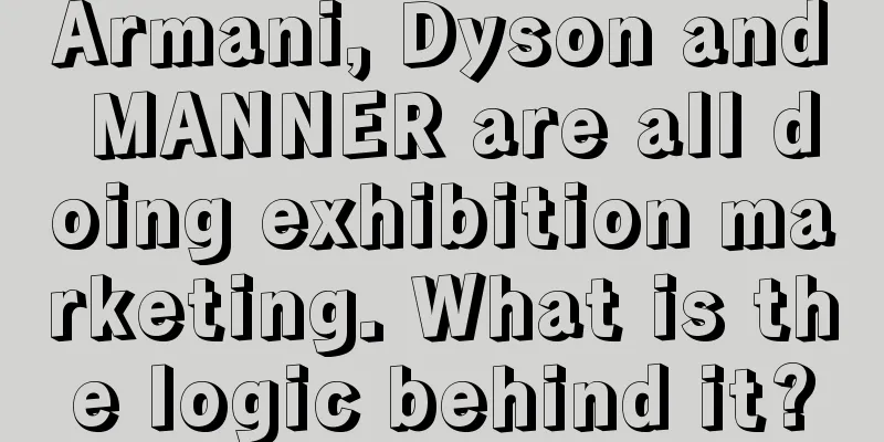 Armani, Dyson and MANNER are all doing exhibition marketing. What is the logic behind it?