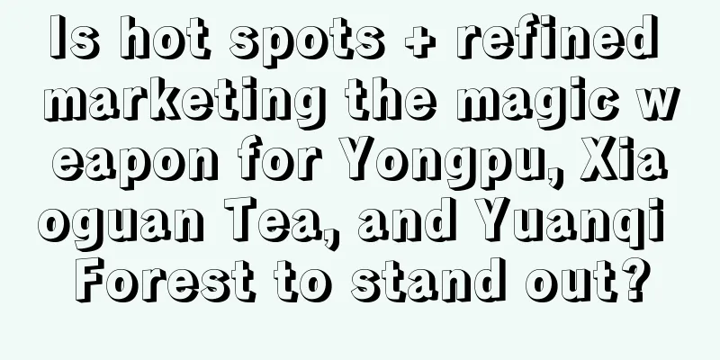 Is hot spots + refined marketing the magic weapon for Yongpu, Xiaoguan Tea, and Yuanqi Forest to stand out?