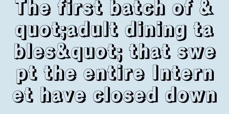 The first batch of "adult dining tables" that swept the entire Internet have closed down