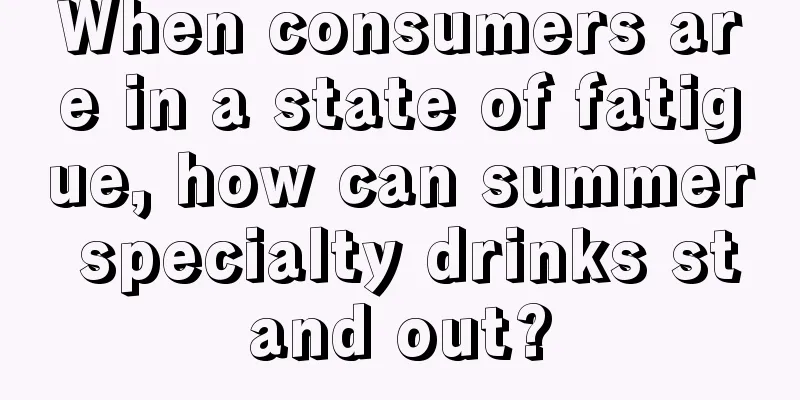 When consumers are in a state of fatigue, how can summer specialty drinks stand out?