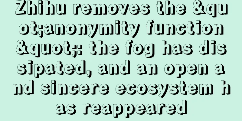 Zhihu removes the "anonymity function": the fog has dissipated, and an open and sincere ecosystem has reappeared