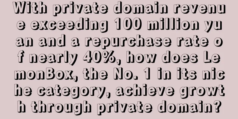 With private domain revenue exceeding 100 million yuan and a repurchase rate of nearly 40%, how does LemonBox, the No. 1 in its niche category, achieve growth through private domain?