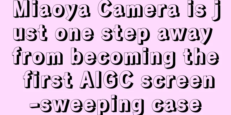 Miaoya Camera is just one step away from becoming the first AIGC screen-sweeping case