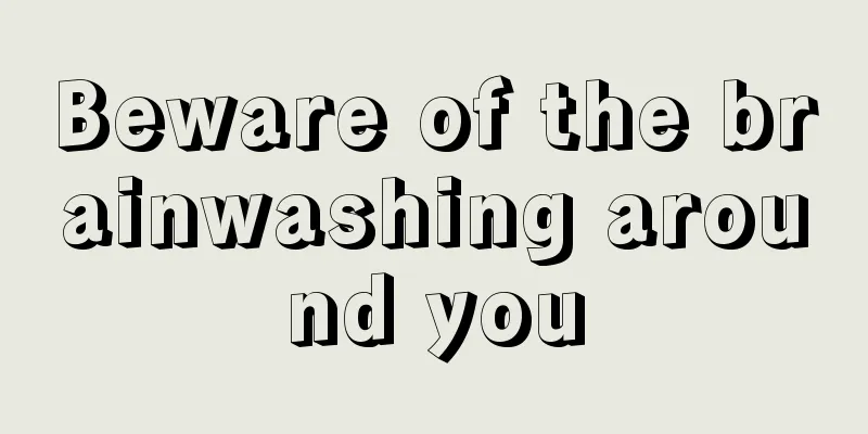 Beware of the brainwashing around you