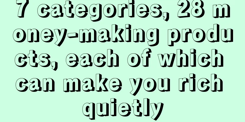 7 categories, 28 money-making products, each of which can make you rich quietly