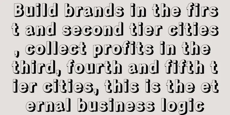 Build brands in the first and second tier cities, collect profits in the third, fourth and fifth tier cities, this is the eternal business logic
