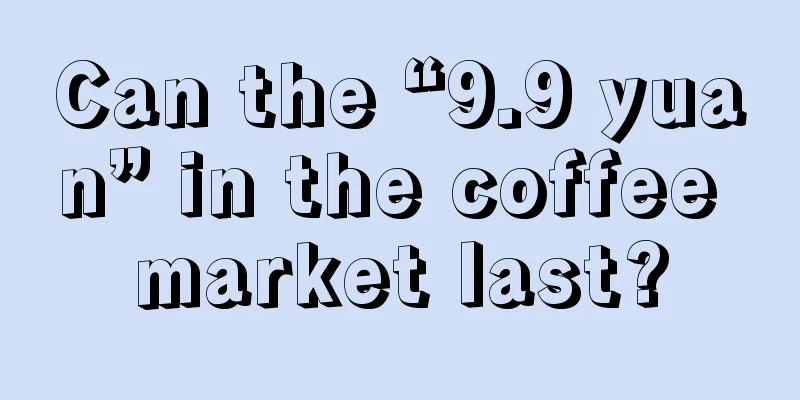 Can the “9.9 yuan” in the coffee market last?
