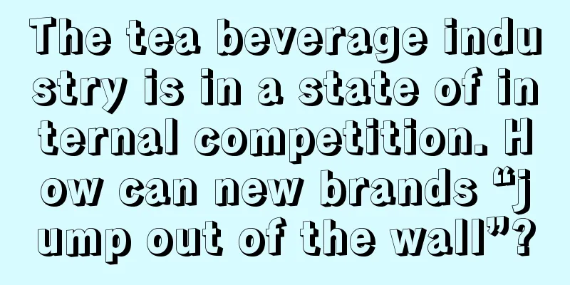 The tea beverage industry is in a state of internal competition. How can new brands “jump out of the wall”?