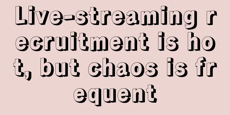 Live-streaming recruitment is hot, but chaos is frequent