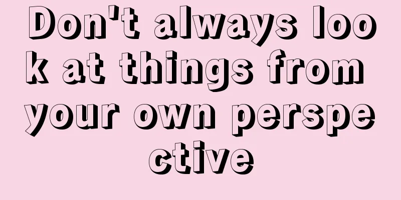 Don't always look at things from your own perspective