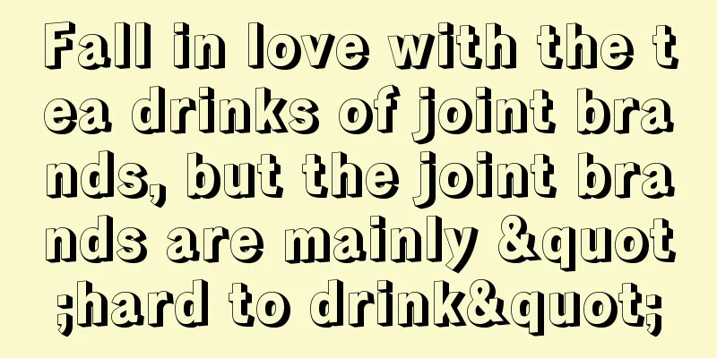 Fall in love with the tea drinks of joint brands, but the joint brands are mainly "hard to drink"