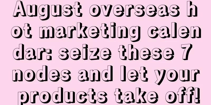 August overseas hot marketing calendar: seize these 7 nodes and let your products take off!