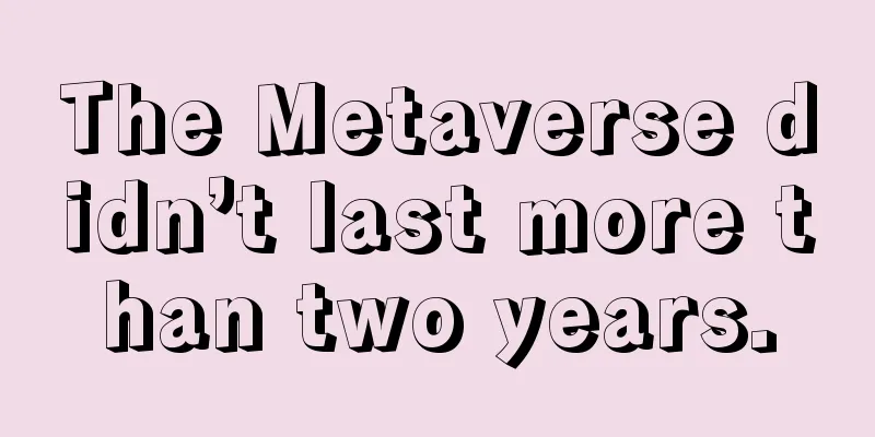The Metaverse didn’t last more than two years.