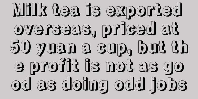 Milk tea is exported overseas, priced at 50 yuan a cup, but the profit is not as good as doing odd jobs
