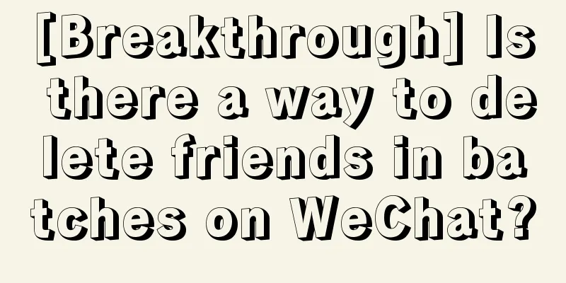 [Breakthrough] Is there a way to delete friends in batches on WeChat?
