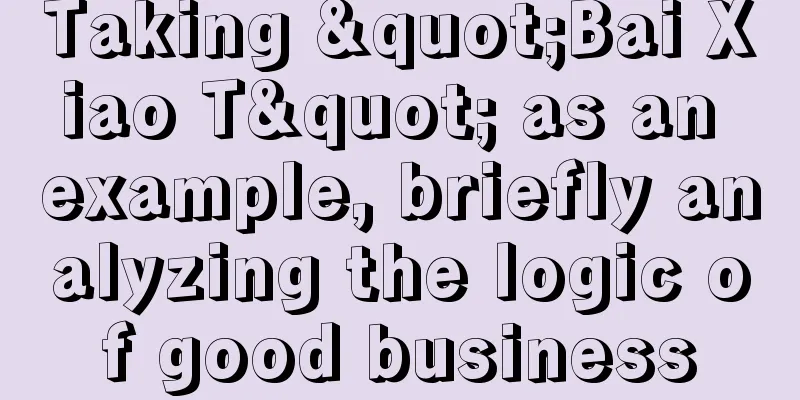 Taking "Bai Xiao T" as an example, briefly analyzing the logic of good business