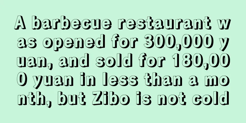 A barbecue restaurant was opened for 300,000 yuan, and sold for 180,000 yuan in less than a month, but Zibo is not cold