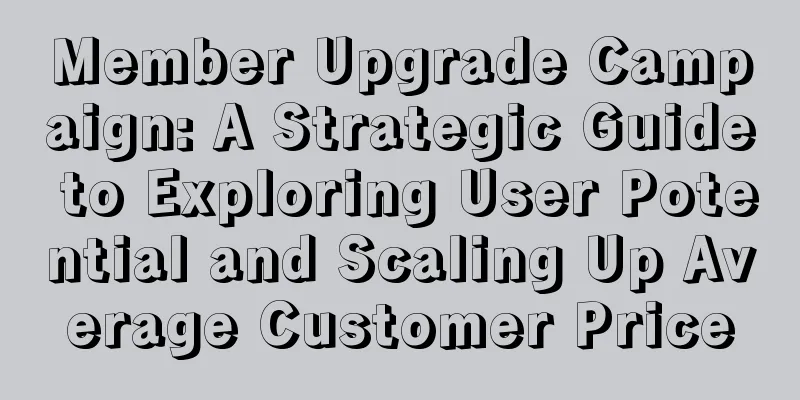 Member Upgrade Campaign: A Strategic Guide to Exploring User Potential and Scaling Up Average Customer Price
