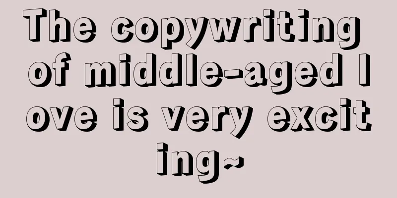 The copywriting of middle-aged love is very exciting~