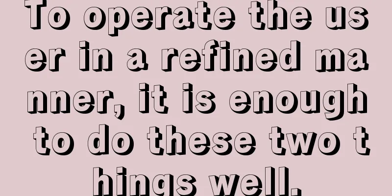 To operate the user in a refined manner, it is enough to do these two things well.