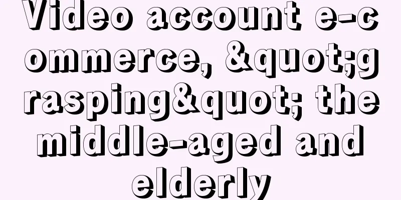 Video account e-commerce, "grasping" the middle-aged and elderly