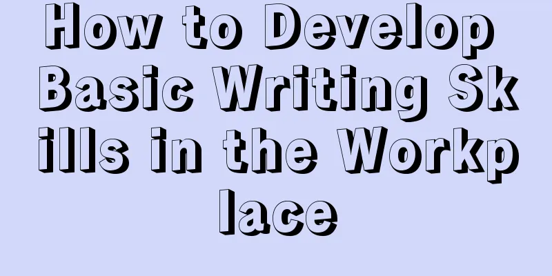 How to Develop Basic Writing Skills in the Workplace