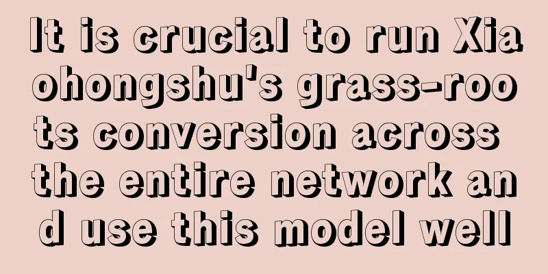 It is crucial to run Xiaohongshu's grass-roots conversion across the entire network and use this model well