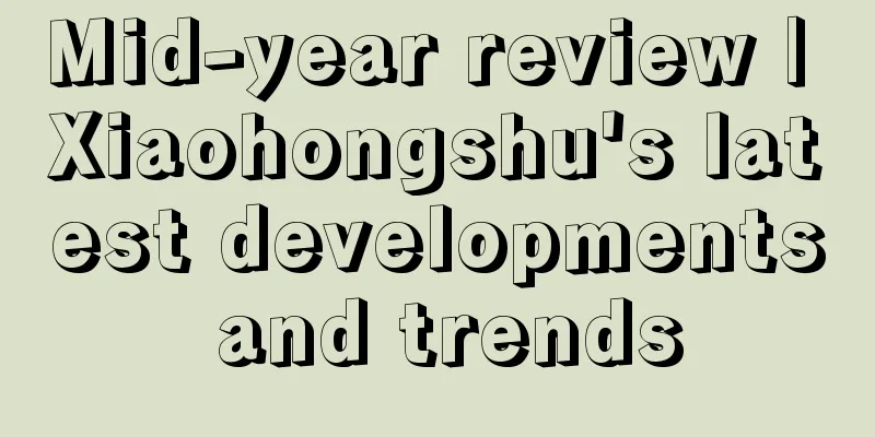 Mid-year review | Xiaohongshu's latest developments and trends