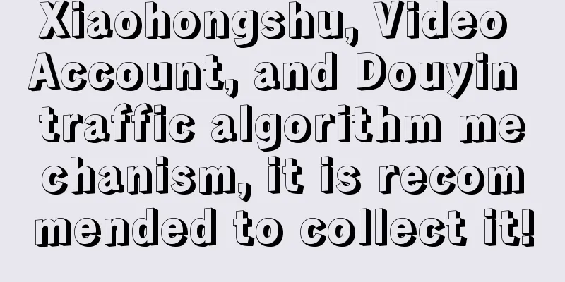 Xiaohongshu, Video Account, and Douyin traffic algorithm mechanism, it is recommended to collect it!