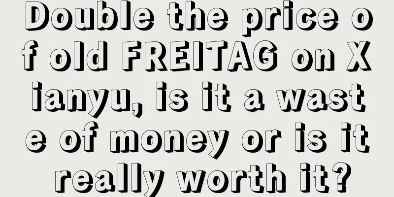 Double the price of old FREITAG on Xianyu, is it a waste of money or is it really worth it?