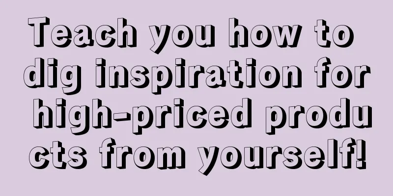 Teach you how to dig inspiration for high-priced products from yourself!