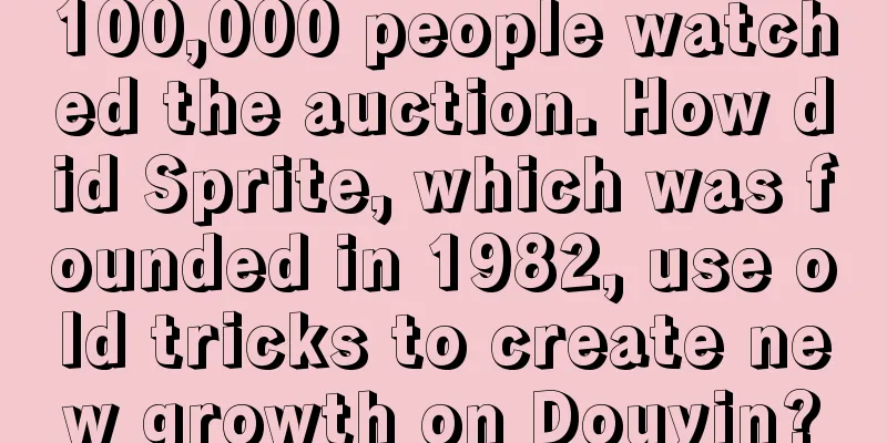 100,000 people watched the auction. How did Sprite, which was founded in 1982, use old tricks to create new growth on Douyin?