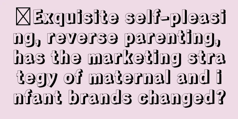 ​Exquisite self-pleasing, reverse parenting, has the marketing strategy of maternal and infant brands changed?