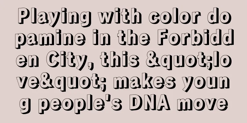 Playing with color dopamine in the Forbidden City, this "love" makes young people's DNA move