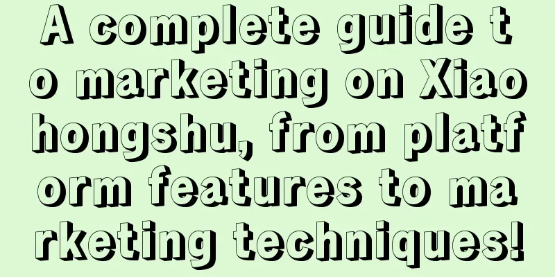 A complete guide to marketing on Xiaohongshu, from platform features to marketing techniques!