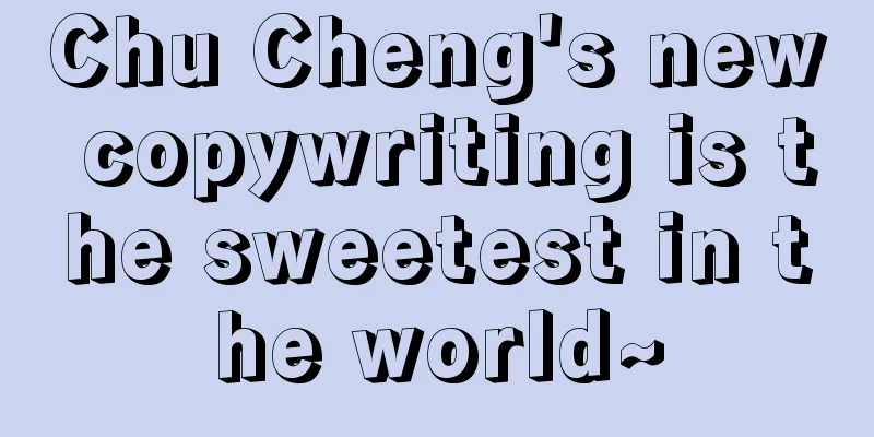 Chu Cheng's new copywriting is the sweetest in the world~
