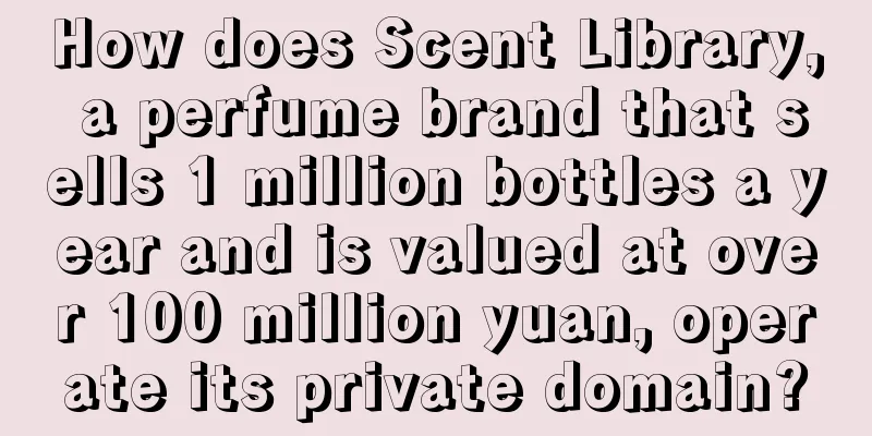 How does Scent Library, a perfume brand that sells 1 million bottles a year and is valued at over 100 million yuan, operate its private domain?