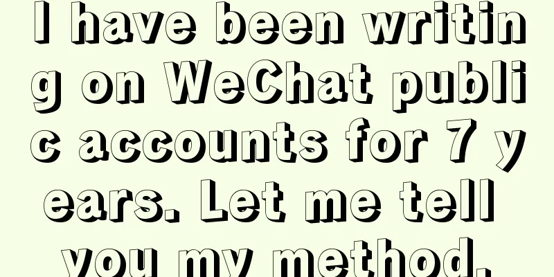 I have been writing on WeChat public accounts for 7 years. Let me tell you my method.