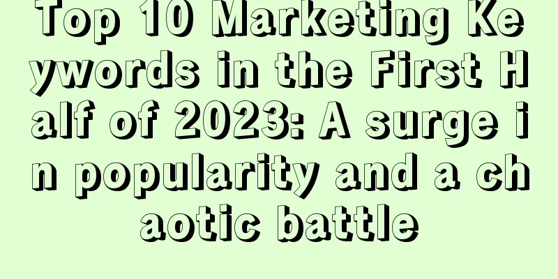 Top 10 Marketing Keywords in the First Half of 2023: A surge in popularity and a chaotic battle