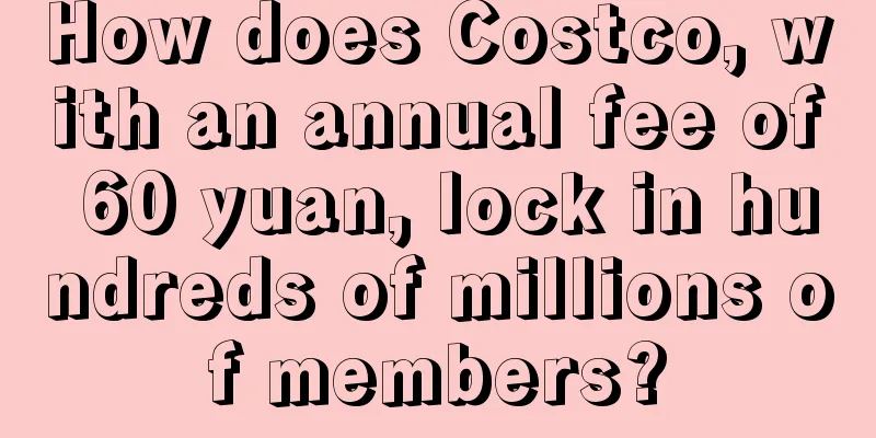 How does Costco, with an annual fee of 60 yuan, lock in hundreds of millions of members?