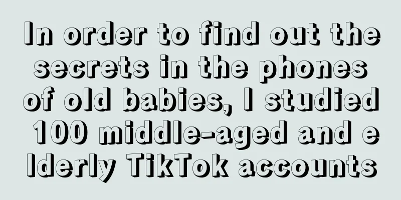 In order to find out the secrets in the phones of old babies, I studied 100 middle-aged and elderly TikTok accounts